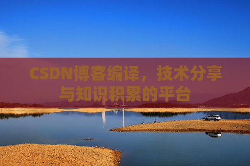 CSDN博客编译，技术分享与知识积累的平台