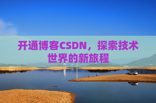 开通博客CSDN，探索技术世界的新旅程